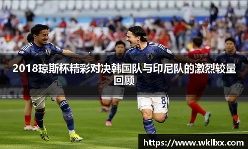2018琼斯杯精彩对决韩国队与印尼队的激烈较量回顾